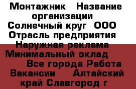 Монтажник › Название организации ­ Солнечный круг, ООО › Отрасль предприятия ­ Наружная реклама › Минимальный оклад ­ 15 000 - Все города Работа » Вакансии   . Алтайский край,Славгород г.